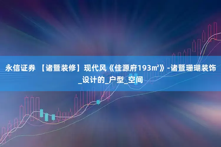 永信证券 【诸暨装修】现代风《佳源府193㎡》-诸暨珊瑚装饰_设计的_户型_空间