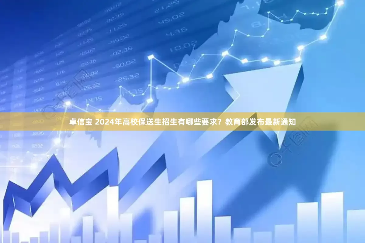 卓信宝 2024年高校保送生招生有哪些要求？教育部发布最新通知