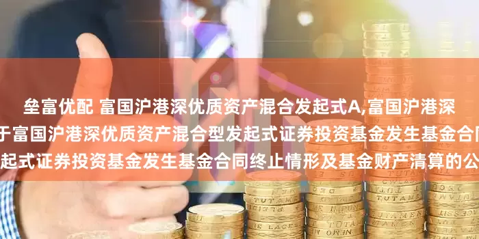 垒富优配 富国沪港深优质资产混合发起式A,富国沪港深优质资产混合发起式C: 关于富国沪港深优质资产混合型发起式证券投资基金发生基金合同终止情形及基金财产清算的公告