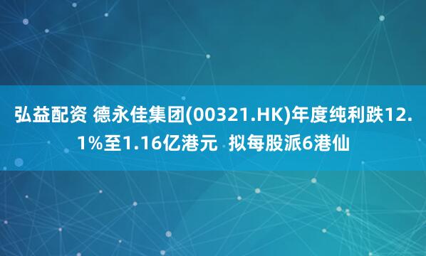 弘益配资 德永佳集团(00321.HK)年度纯利跌12.1%至1.16亿港元  拟每股派6港仙