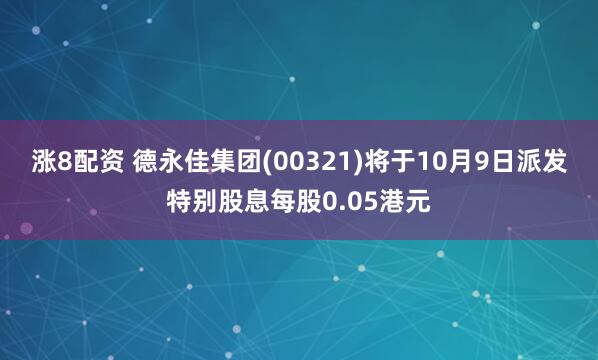 涨8配资 德永佳集团(00321)将于10月9日派发特别股息每股0.05港元