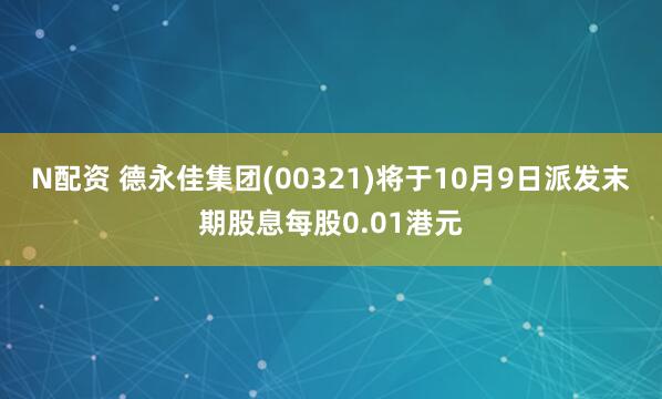 N配资 德永佳集团(00321)将于10月9日派发末期股息每股0.01港元
