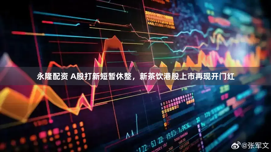 永隆配资 A股打新短暂休整，新茶饮港股上市再现开门红