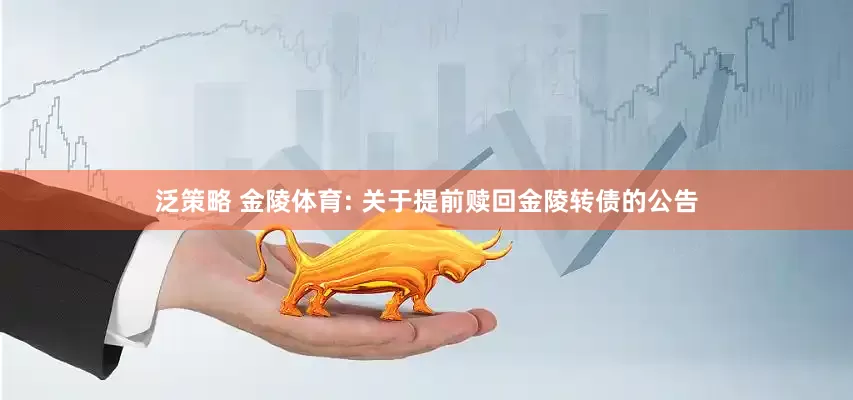 泛策略 金陵体育: 关于提前赎回金陵转债的公告