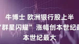 牛博士 欧洲银行股上半年“群星闪耀” 涨幅创本世纪最大