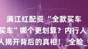 满江红配资 “全款买车”和“贷款买车”哪个更划算？内行人揭开背后的真相！_全险_销售_服务费