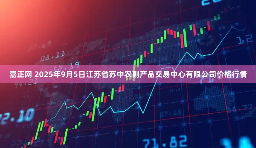 嘉正网 2025年9月5日江苏省苏中农副产品交易中心有限公司价格行情