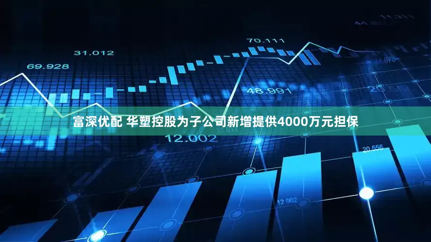 富深优配 华塑控股为子公司新增提供4000万元担保