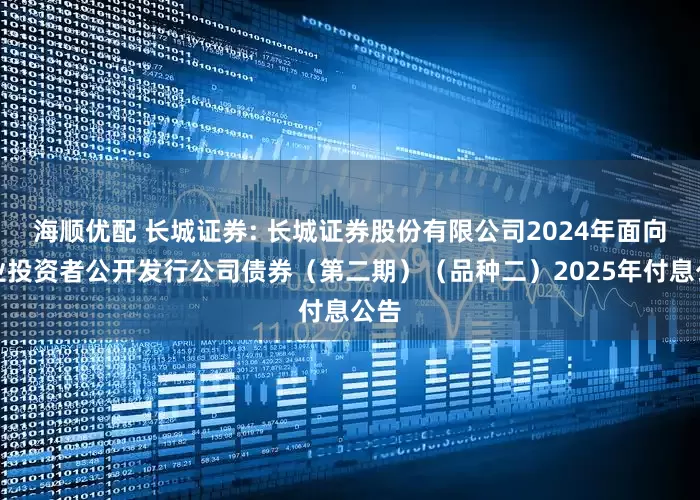 海顺优配 长城证券: 长城证券股份有限公司2024年面向专业投资者公开发行公司债券（第二期）（品种二）2025年付息公告