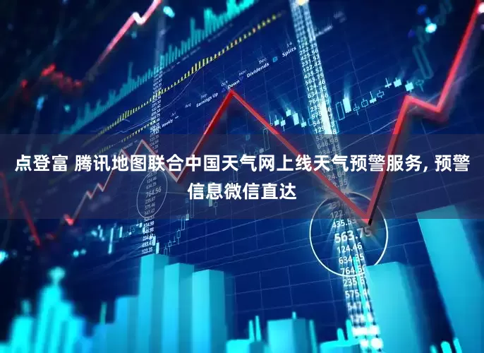 点登富 腾讯地图联合中国天气网上线天气预警服务, 预警信息微信直达