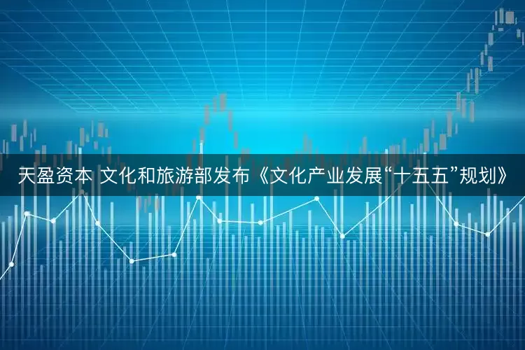 天盈资本 文化和旅游部发布《文化产业发展“十五五”规划》